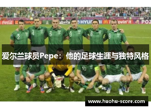 爱尔兰球员Pepe：他的足球生涯与独特风格